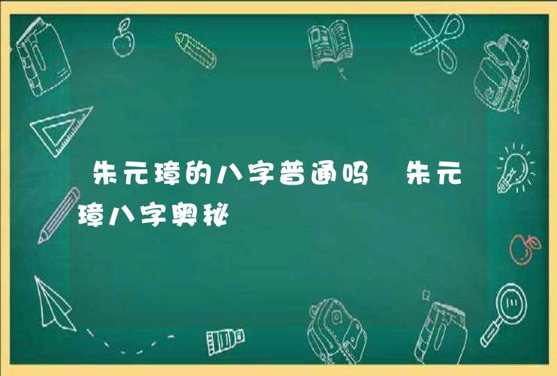 朱元璋的八字普通吗 朱元璋八字奥秘